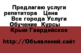 Предлагаю услуги репетитора › Цена ­ 1 000 - Все города Услуги » Обучение. Курсы   . Крым,Гвардейское